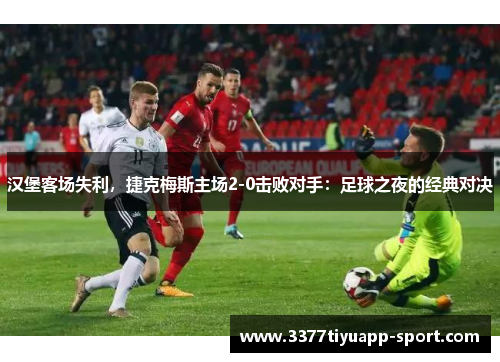 汉堡客场失利，捷克梅斯主场2-0击败对手：足球之夜的经典对决