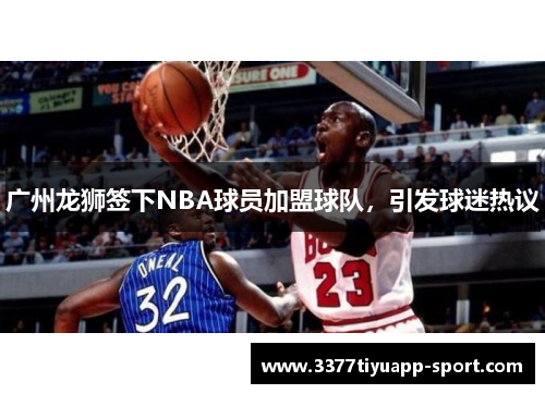 广州龙狮签下NBA球员加盟球队，引发球迷热议