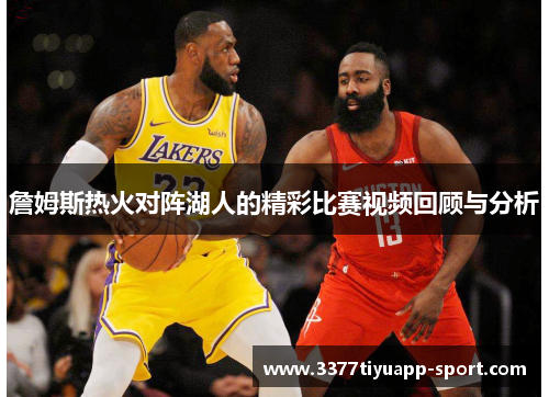 詹姆斯热火对阵湖人的精彩比赛视频回顾与分析